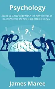 Psychology: How to be a good persuader in the different kinds of social influence and how to get people to comply