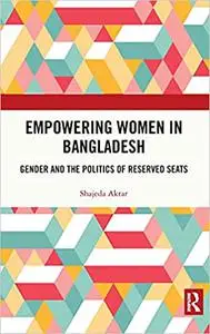 Empowering Women in Bangladesh: Gender and the Politics of Reserved Seats