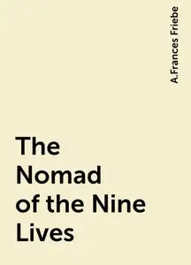 «The Nomad of the Nine Lives» by A.Frances Friebe