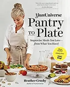 YumUniverse Pantry to Plate: Improvise Meals You Love—from What You Have!—Plant-Packed, Gluten-Free, Your Way!