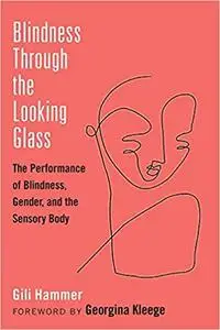 Blindness Through the Looking Glass: The Performance of Blindness, Gender, and the Sensory Body