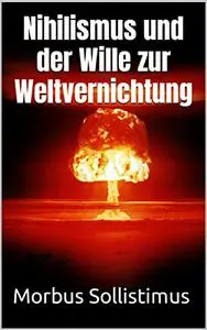 Nihilismus und der Wille zur Weltvernichtung (German Edition)