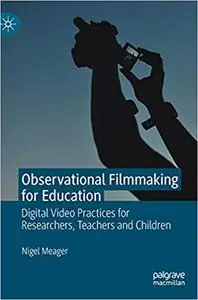 Observational Filmmaking for Education: Digital Video Practices for Researchers, Teachers and Children