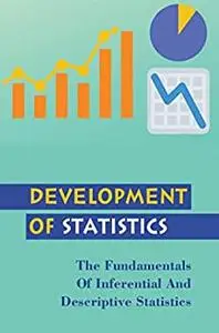 Development Of Statistics: The Fundamentals Of Inferential And Descriptive Statistics