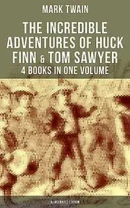 «The Incredible Adventures of Huck Finn & Tom Sawyer – 4 Books in One Volume (Illustrated Edition)» by Mark Twain