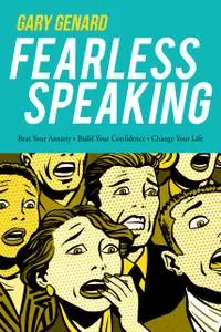 «Fearless Speaking: Beat Your Anxiety, Build Your Confidence, Change Your Life» by Gary Genard