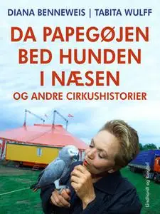 «Da papegøjen bed hunden i næsen og andre cirkushistorier» by Tabita Wulff,Diana Benneweis