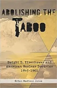 Abolishing the Taboo: Dwight D. Eisenhower and American Nuclear Doctrine, 1945-1961