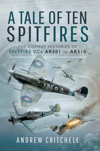 A Tale of Ten Spitfires : The Combat Histories of Spitfire VCs AR501 to AR510