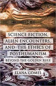 Science Fiction, Alien Encounters, and the Ethics of Posthumanism: Beyond the Golden Rule