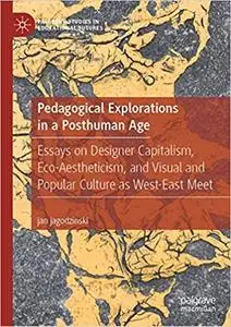 Pedagogical Explorations in a Posthuman Age: Essays on Designer Capitalism, Eco-Aestheticism, and Visual and Popular Cul