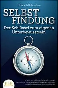 SELBSTFINDUNG - Der Schlüssel zum eigenen Unterbewusstsein: Wie Sie mit effektiver Selbstreflexion