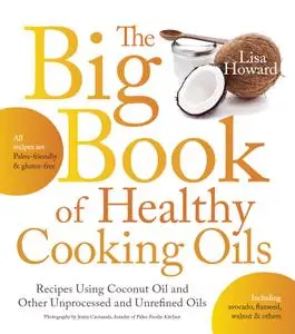 The Big Book of Healthy Cooking Oils: Recipes Using Coconut Oil and Other Unprocessed and Unrefined Oils