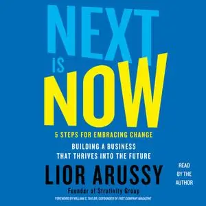 «Next Is Now: 5 Steps for Embracing Change – Building a Business that Thrives into the Future» by Lior Arussy