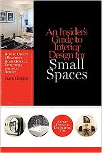 An Insider's Guide to Interior Design for Small Spaces: How to Create a Beautiful Home Quickly, Effectively and on a Budget