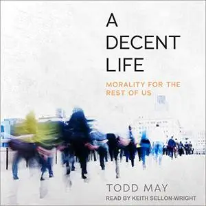 A Decent Life: Morality for the Rest of Us [Audiobook]