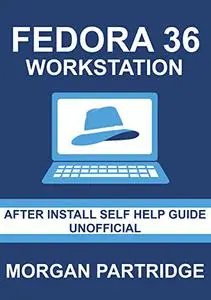 Fedora 36 Workstation After Install Self Help Guide: Unofficial and Compatible With Fedora 36 Workstation