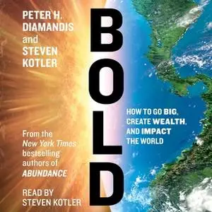 «Bold: How to Go Big, Create Wealth and Impact the World» by Steven Kotler,Peter H. Diamandis