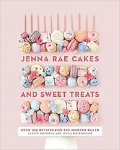 Jenna Rae Cakes and Sweet Treats: Over 100 Recipes for the Modern Baker