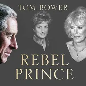 Rebel Prince: The Power, Passion and Defiance of Prince Charles [Audiobook]