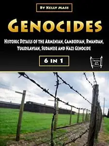 Genocides: Historic Details of the Armenian, Cambodian, Rwandan, Yugoslavian, Sudanese and Nazi Genocide