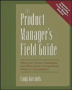 The Product Manager's Field Guide : Practical Tools, Exercises, and Resources for Improved Product Management