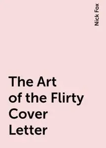 «The Art of the Flirty Cover Letter» by Nick Fox