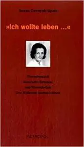 "Ich wollte leben ..." : Theresienstadt, Auschwitz - Birkenau und Ravensbrück ; drei Stationen meines Lebens