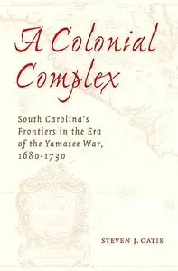 A Colonial Complex: South Carolina's Frontiers in the Era of the Yamasee War.
