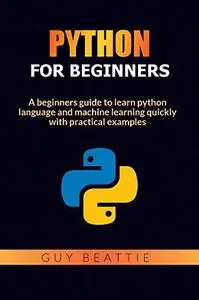 Python for beginners: A beginners guide to learn python language and machine learning quickly with practical examples