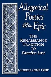 Allegorical Poetics and the Epic: The Renaissance Tradition to Paradise Lost