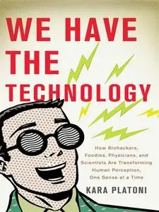 We Have the Technology: How Biohackers, Foodies, Physicians, and Scientists Are Transforming Human Perception, One Sense