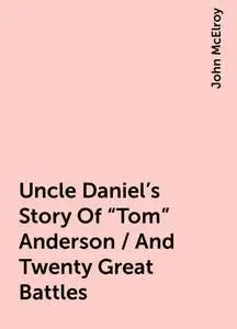 «Uncle Daniel's Story Of "Tom" Anderson / And Twenty Great Battles» by John McElroy