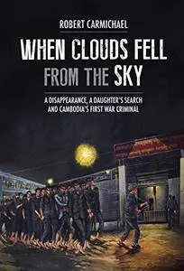 When Clouds Fell from the Sky: A Disappearance, A Daughter's Search and Cambodia's First War Criminal