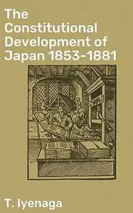 «The Constitutional Development of Japan 1853–1881» by T. Iyenaga