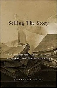 Selling the Story: Transaction and Narrative Value in Balzac, Dostoevsky, and Zola