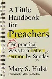 A Little Handbook for Preachers: Ten Practical Ways to a Better Sermon by Sunday