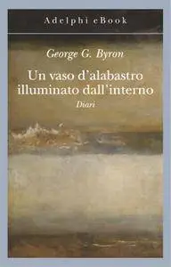 George B. Byron - Un vaso d'alabastro illuminato dall'interno. Diari