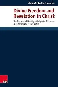 Divine Freedom and Revelation in Christ: The Doctrine of Eternity With Special Reference to the Theology of Karl Barth