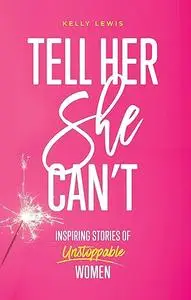 Tell Her She Can't: Inspiring Stories of Unstoppable Women