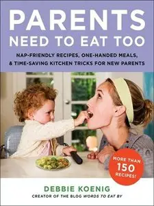 Parents Need to Eat Too: Nap-Friendly Recipes, One-Handed Meals, and Time-Saving Kitchen Tricks for New Parents