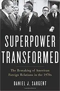 A Superpower Transformed: The Remaking of American Foreign Relations in the 1970s