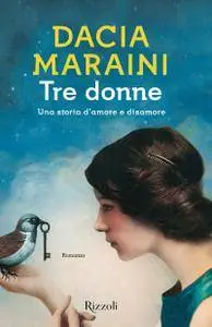 Dacia Maraini - Tre donne. Una storia d'amore e disamore