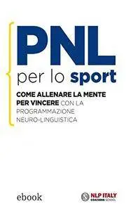 Ted Garratt - PNL per lo sport. Come allenare la mente per vincere con la programmazione Neuro-Linguistica (2015)