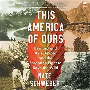 This America of Ours: Bernard and Avis DeVoto and the Forgotten Fight to Save the Wild [Audiobook]