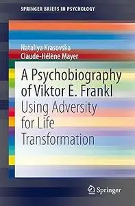 A Psychobiography of Viktor E. Frankl: Using Adversity for Life Transformation