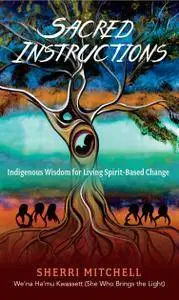 Sacred Instructions: Indigenous Wisdom for Living Spirit-Based Chang