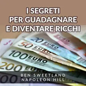 «I Segreti per guadagnare e diventare ricchi» by Ben Sweetland, Napoleon Hill
