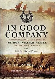 In Good Company: The First World War Letters and Diaries of The Hon. William Fraser - Gordon Highlanders