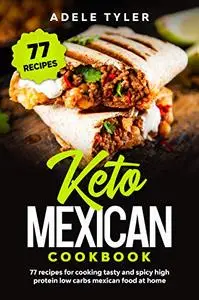 Keto Mexican Cookbook: 77 Recipes For Cooking Tasty And Spicy High Protein Low Carbs Mexican Food At Home